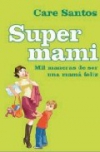Super mami: mil maneras de ser una mamá feliz