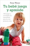 Tu bebé juega y aprende. 160 juegos y actividades de aprendizaje para los tres p