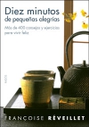 Diez minutos de pequeñas alegrías. más de 400 consejos y ejercicios para vivir f