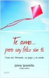 Te amo pero soy feliz sin ti. cómo vivir libremente, sin apegos y sin miedos