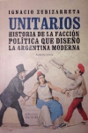 Unitarios. Historia de la facción política que diseñó la argentina moderna.