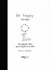 Be happy (sé feliz). un pequeño libro que te ayuda a ser feliz