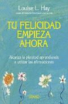 Tu felicidad empieza ahora. alcanza la plenitud aprendiendo a utilizar las afirm