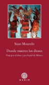 Donde mueren los dioses. viaje por el alma y por la piel de méxico