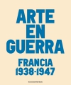 El arte en guerra. francia 1938-1947